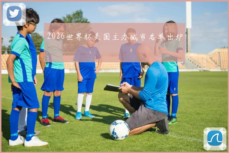 2026世界杯美国主办城市名单出炉
