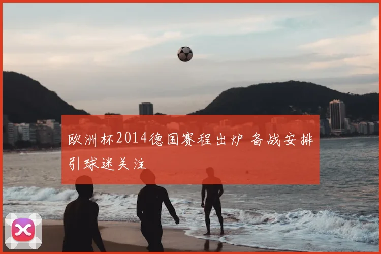欧洲杯2014德国赛程出炉 备战安排引球迷关注
