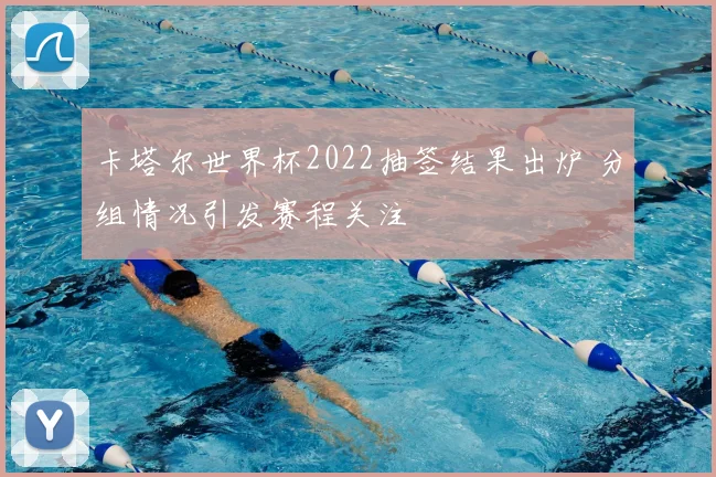 卡塔尔世界杯2022抽签结果出炉 分组情况引发赛程关注