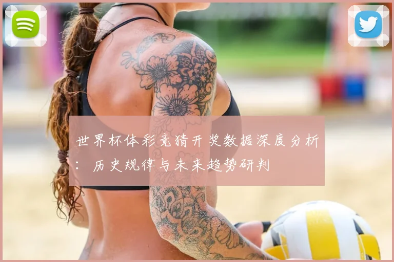 世界杯体彩竞猜开奖数据深度分析:历史规律与未来趋势研判