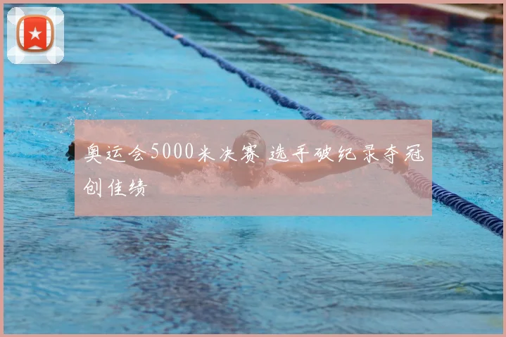 奥运会5000米决赛 选手破纪录夺冠创佳绩