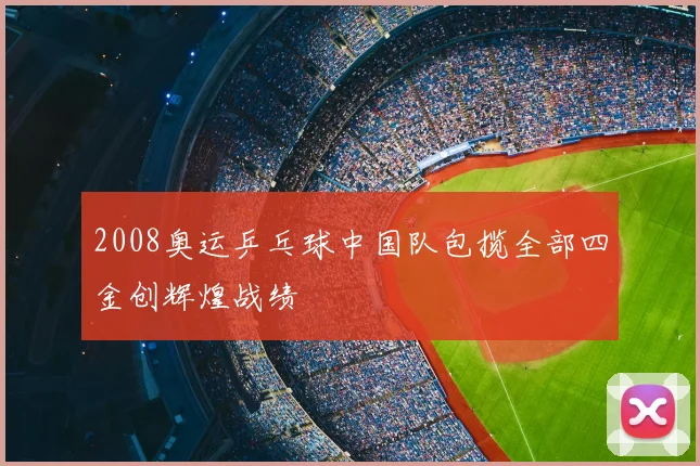 2008奥运乒乓球中国队包揽全部四金创辉煌战绩