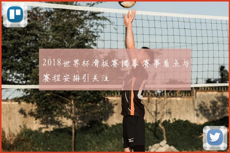 2018世界杯滑板赛揭幕 赛事看点与赛程安排引关注