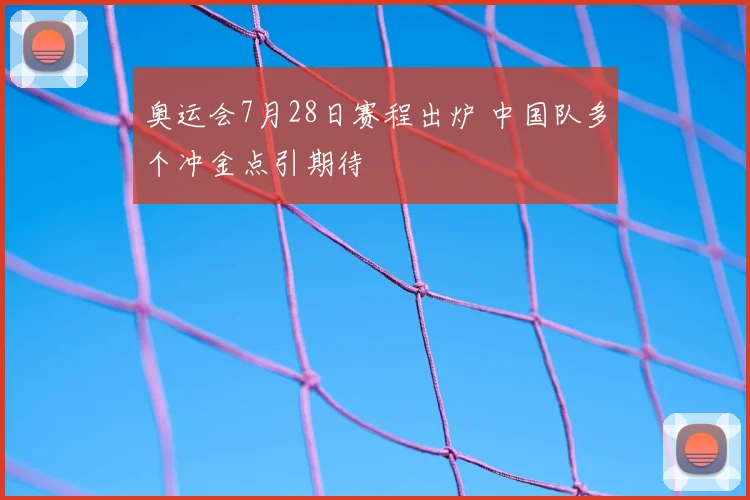 奥运会7月28日赛程出炉 中国队多个冲金点引期待