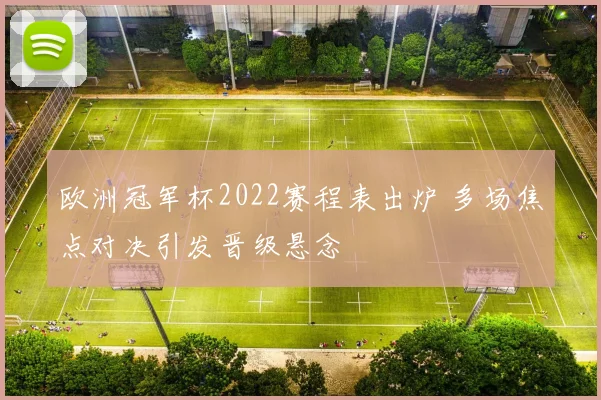 欧洲冠军杯2022赛程表出炉 多场焦点对决引发晋级悬念