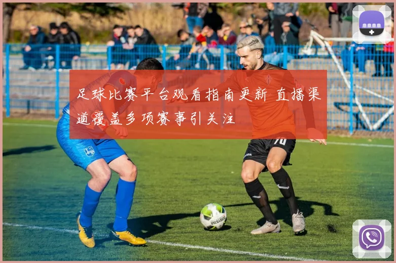 足球比赛平台观看指南更新 直播渠道覆盖多项赛事引关注