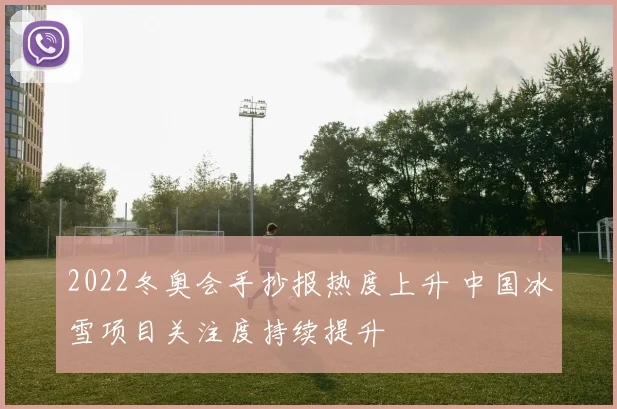 2022冬奥会手抄报热度上升 中国冰雪项目关注度持续提升