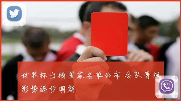 世界杯出线国家名单公布 各队晋级形势逐步明朗