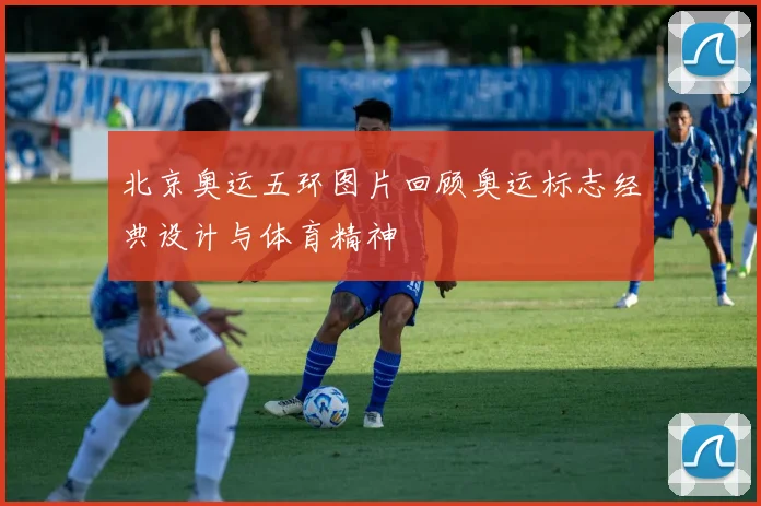 北京奥运五环图片回顾奥运标志经典设计与体育精神