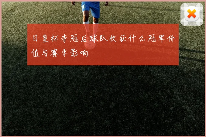 日皇杯夺冠后球队收获什么冠军价值与赛季影响