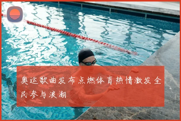 奥运歌曲发布点燃体育热情激发全民参与浪潮
