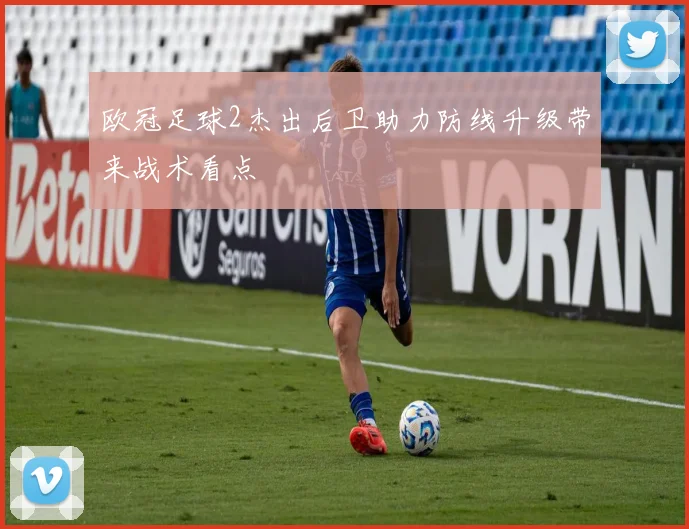 欧冠足球2杰出后卫助力防线升级带来战术看点
