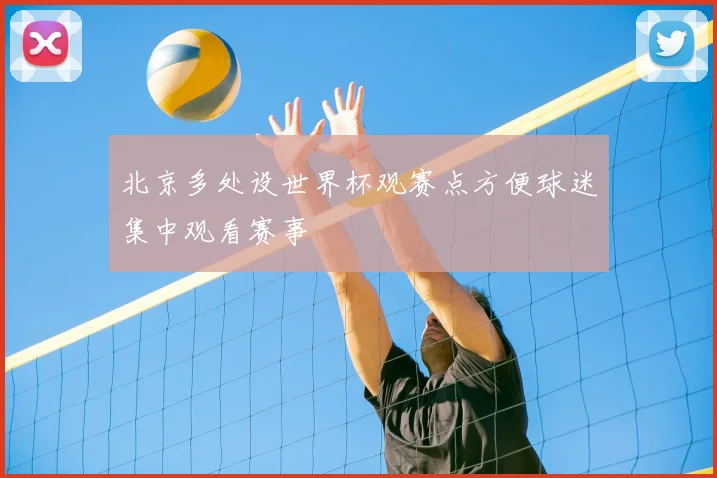北京多处设世界杯观赛点方便球迷集中观看赛事