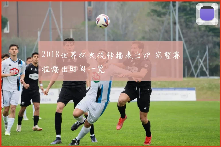 2018世界杯央视转播表出炉 完整赛程播出时间一览