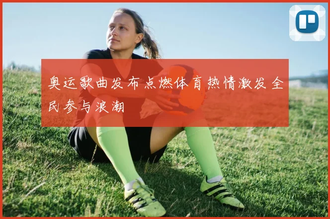 奥运歌曲发布点燃体育热情激发全民参与浪潮