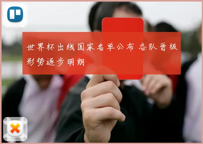 世界杯出线国家名单公布 各队晋级形势逐步明朗