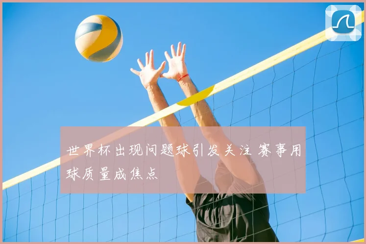世界杯出现问题球引发关注 赛事用球质量成焦点