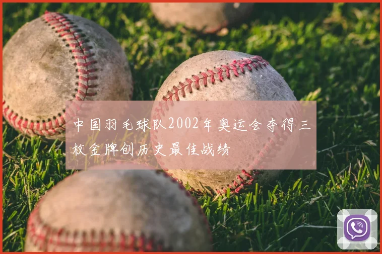 中国羽毛球队2002年奥运会夺得三枚金牌创历史最佳战绩