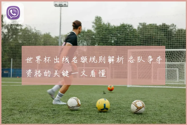 世界杯出线名额规则解析 各队争夺资格的关键一文看懂