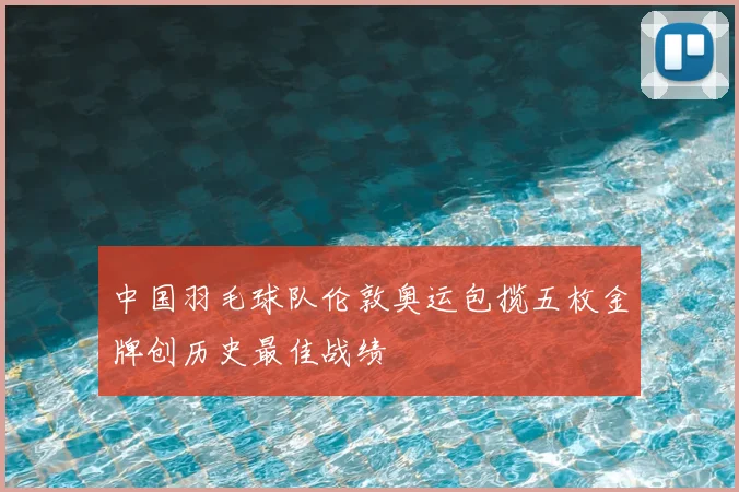 中国羽毛球队伦敦奥运包揽五枚金牌创历史最佳战绩