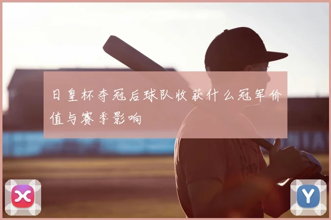 日皇杯夺冠后球队收获什么冠军价值与赛季影响